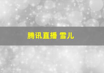 腾讯直播 雪儿